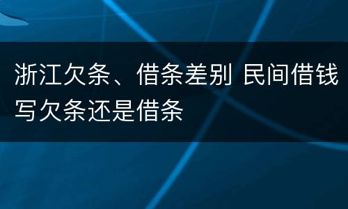 浙江欠条、借条差别 民间借钱写欠条还是借条