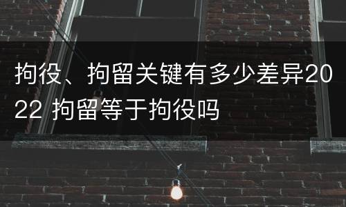 拘役、拘留关键有多少差异2022 拘留等于拘役吗