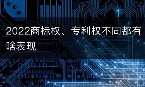 2022商标权、专利权不同都有啥表现