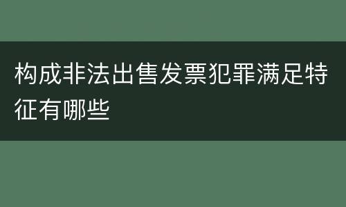 构成非法出售发票犯罪满足特征有哪些