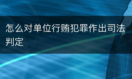 怎么对单位行贿犯罪作出司法判定