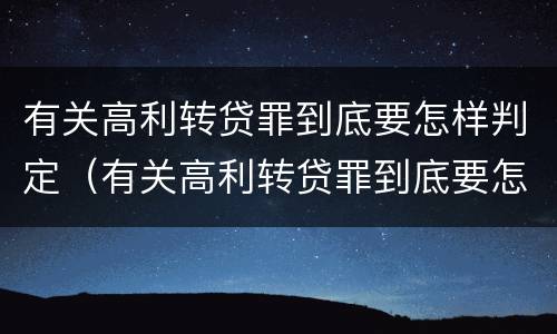 有关高利转贷罪到底要怎样判定（有关高利转贷罪到底要怎样判定呢）