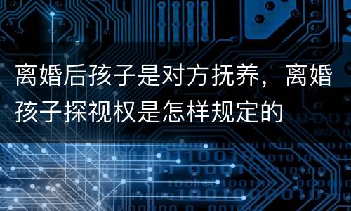 离婚后孩子是对方抚养，离婚孩子探视权是怎样规定的