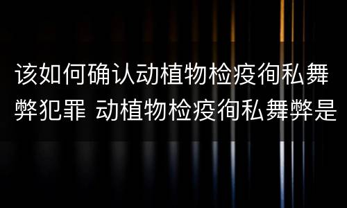 该如何确认动植物检疫徇私舞弊犯罪 动植物检疫徇私舞弊是故意犯罪吗