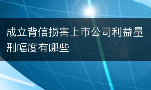 成立背信损害上市公司利益量刑幅度有哪些