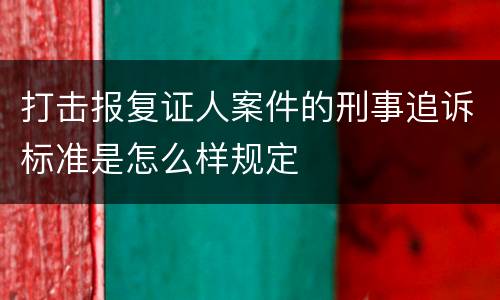 打击报复证人案件的刑事追诉标准是怎么样规定