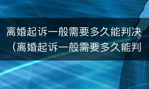 离婚起诉一般需要多久能判决（离婚起诉一般需要多久能判决成功）