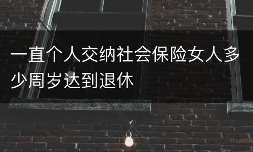 一直个人交纳社会保险女人多少周岁达到退休