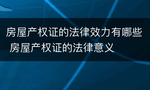 房屋产权证的法律效力有哪些 房屋产权证的法律意义