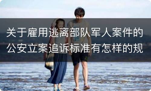 关于雇用逃离部队军人案件的公安立案追诉标准有怎样的规定