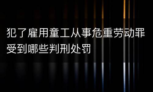 犯了雇用童工从事危重劳动罪受到哪些判刑处罚