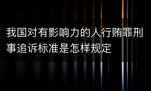 我国对有影响力的人行贿罪刑事追诉标准是怎样规定