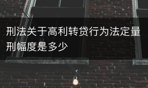 刑法关于高利转贷行为法定量刑幅度是多少
