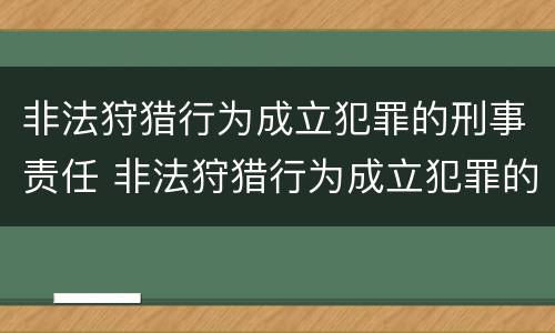 非法狩猎行为成立犯罪的刑事责任 非法狩猎行为成立犯罪的刑事责任主体