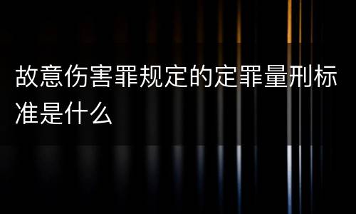 故意伤害罪规定的定罪量刑标准是什么