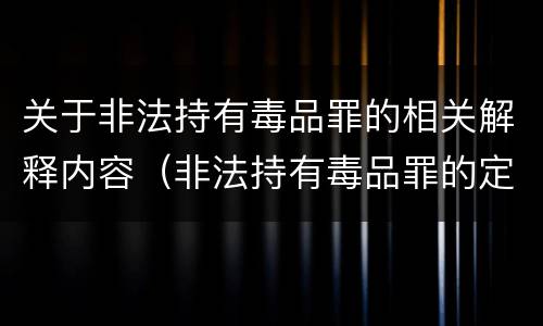 关于非法持有毒品罪的相关解释内容（非法持有毒品罪的定义）