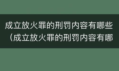 成立放火罪的刑罚内容有哪些（成立放火罪的刑罚内容有哪些要求）