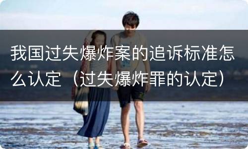 我国过失爆炸案的追诉标准怎么认定（过失爆炸罪的认定）