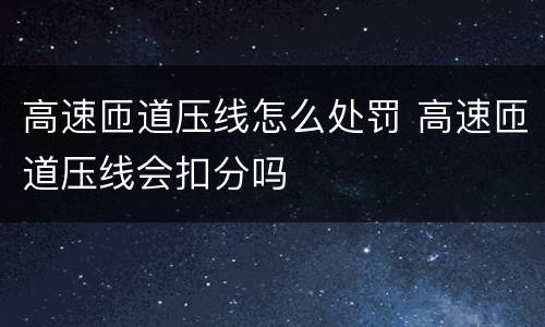 高速匝道压线怎么处罚 高速匝道压线会扣分吗