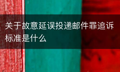 关于故意延误投递邮件罪追诉标准是什么
