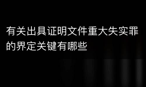 有关出具证明文件重大失实罪的界定关键有哪些