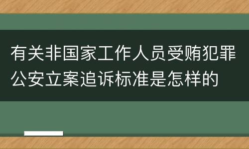 有关非国家工作人员受贿犯罪公安立案追诉标准是怎样的