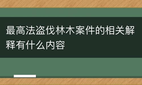 最高法盗伐林木案件的相关解释有什么内容