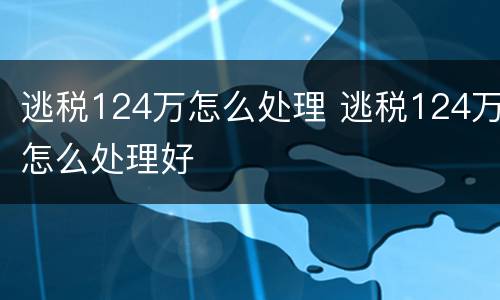 逃税124万怎么处理 逃税124万怎么处理好