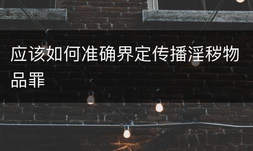 应该如何准确界定传播淫秽物品罪