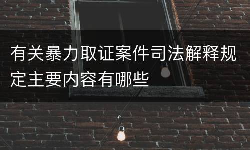 有关暴力取证案件司法解释规定主要内容有哪些