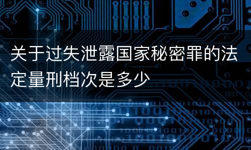 关于过失泄露国家秘密罪的法定量刑档次是多少