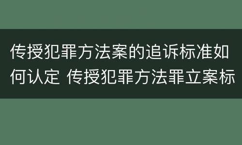 传授犯罪方法案的追诉标准如何认定 传授犯罪方法罪立案标准