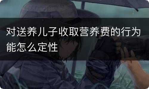 对送养儿子收取营养费的行为能怎么定性