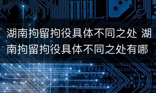湖南拘留拘役具体不同之处 湖南拘留拘役具体不同之处有哪些