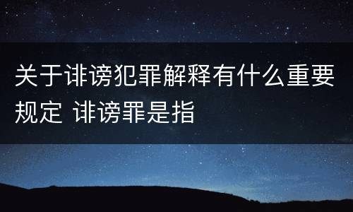 关于诽谤犯罪解释有什么重要规定 诽谤罪是指