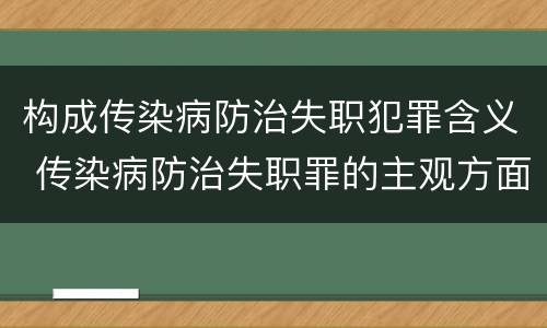 构成传染病防治失职犯罪含义 传染病防治失职罪的主观方面