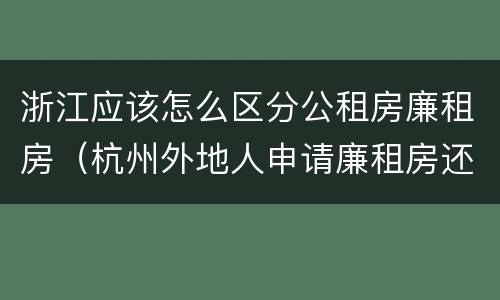 浙江应该怎么区分公租房廉租房（杭州外地人申请廉租房还是公租房）