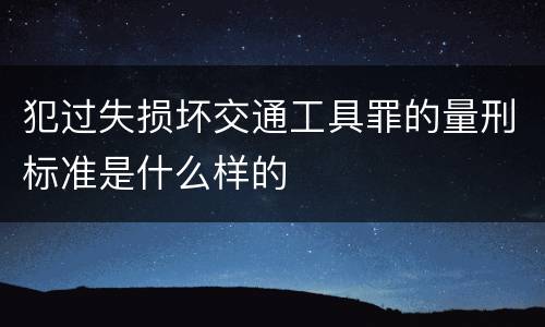 犯过失损坏交通工具罪的量刑标准是什么样的
