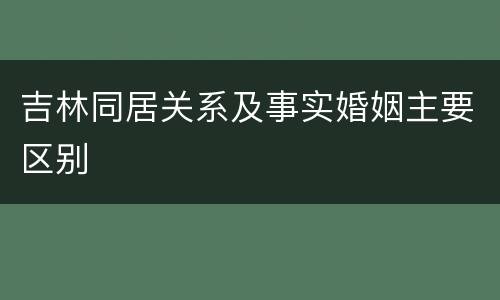 吉林同居关系及事实婚姻主要区别