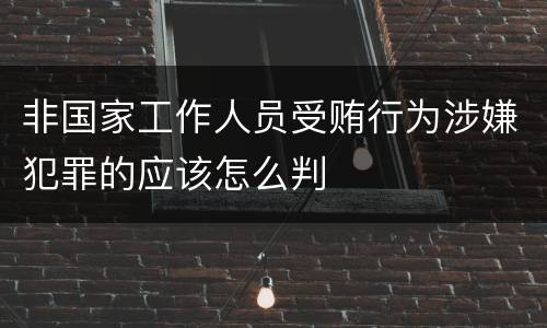 非国家工作人员受贿行为涉嫌犯罪的应该怎么判