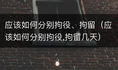 应该如何分别拘役、拘留（应该如何分别拘役,拘留几天）