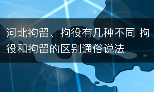 河北拘留、拘役有几种不同 拘役和拘留的区别通俗说法
