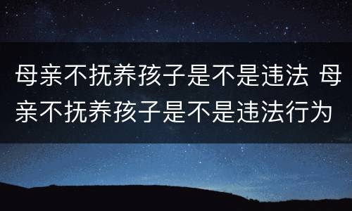 母亲不抚养孩子是不是违法 母亲不抚养孩子是不是违法行为