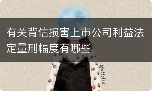 有关背信损害上市公司利益法定量刑幅度有哪些