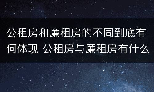 公租房和廉租房的不同到底有何体现 公租房与廉租房有什么不同