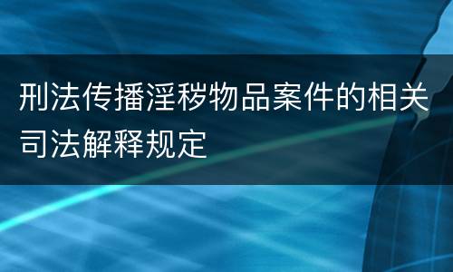 刑法传播淫秽物品案件的相关司法解释规定