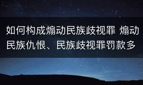 如何构成煽动民族歧视罪 煽动民族仇恨、民族歧视罪罚款多少