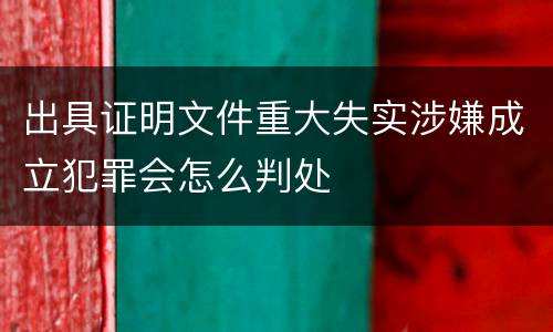 出具证明文件重大失实涉嫌成立犯罪会怎么判处