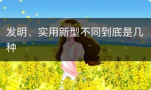 发明、实用新型不同到底是几种