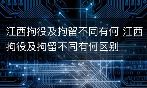 江西拘役及拘留不同有何 江西拘役及拘留不同有何区别